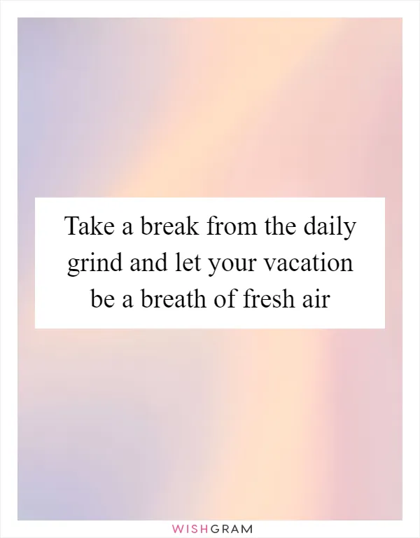 Take a break from the daily grind and let your vacation be a breath of fresh air