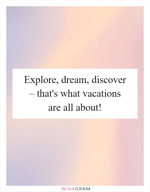 Explore, dream, discover – that's what vacations are all about!