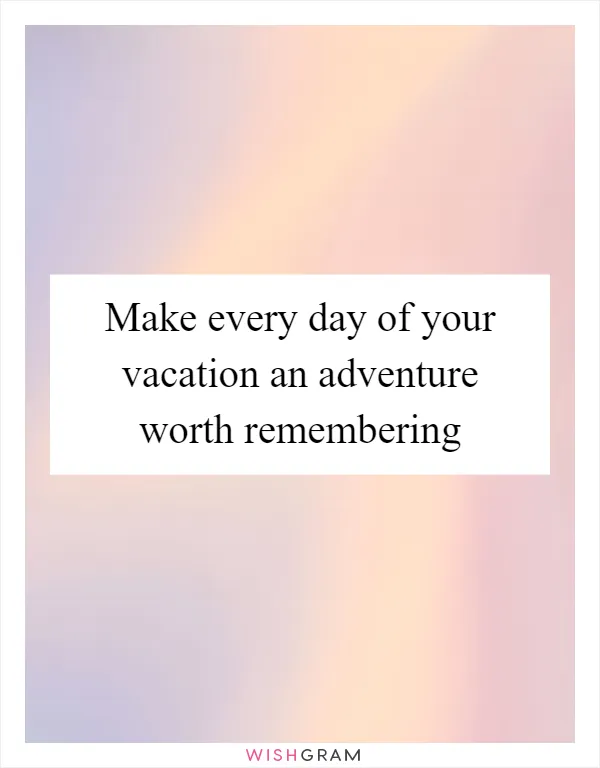 Make every day of your vacation an adventure worth remembering