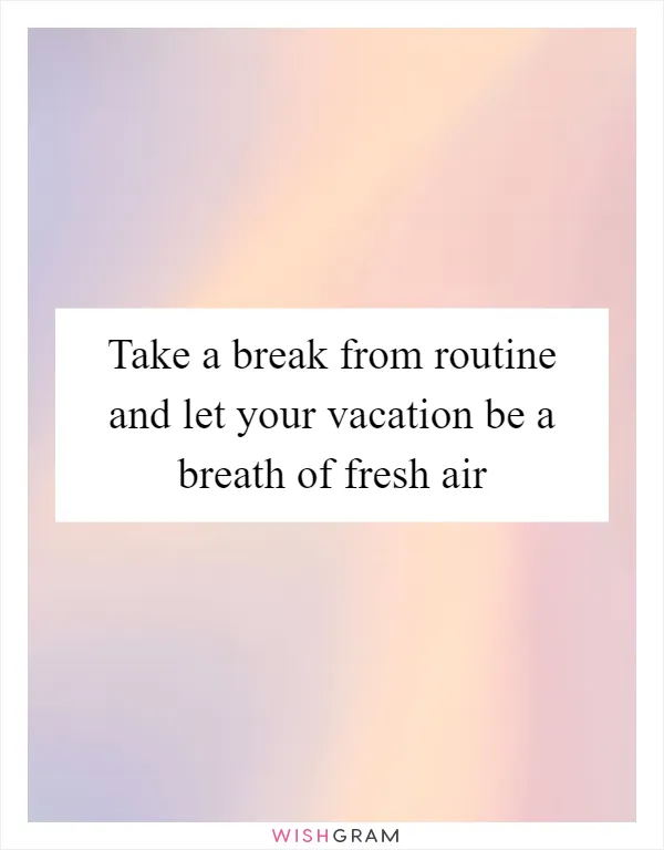 Take a break from routine and let your vacation be a breath of fresh air
