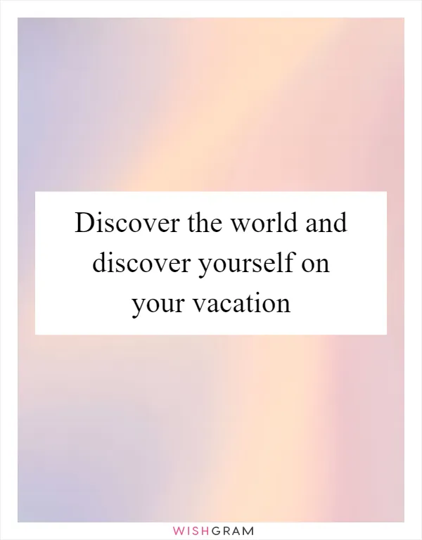 Discover the world and discover yourself on your vacation