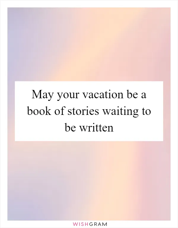 May your vacation be a book of stories waiting to be written