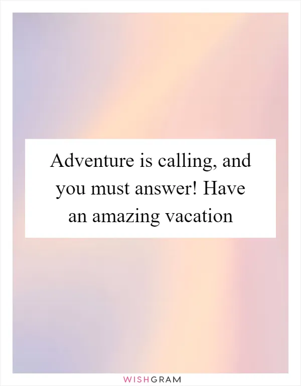 Adventure is calling, and you must answer! Have an amazing vacation