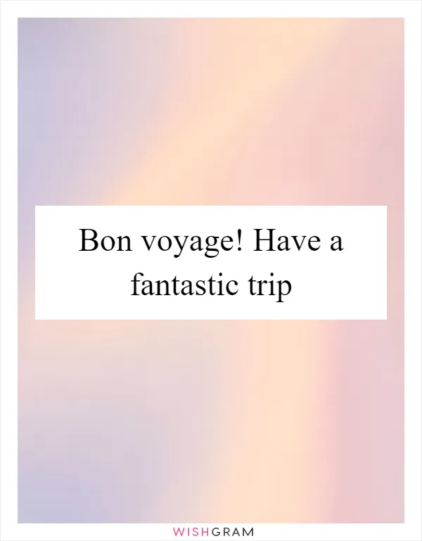 Bon voyage! Have a fantastic trip
