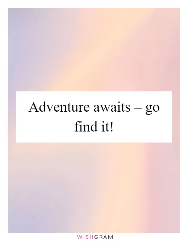 Adventure awaits – go find it!