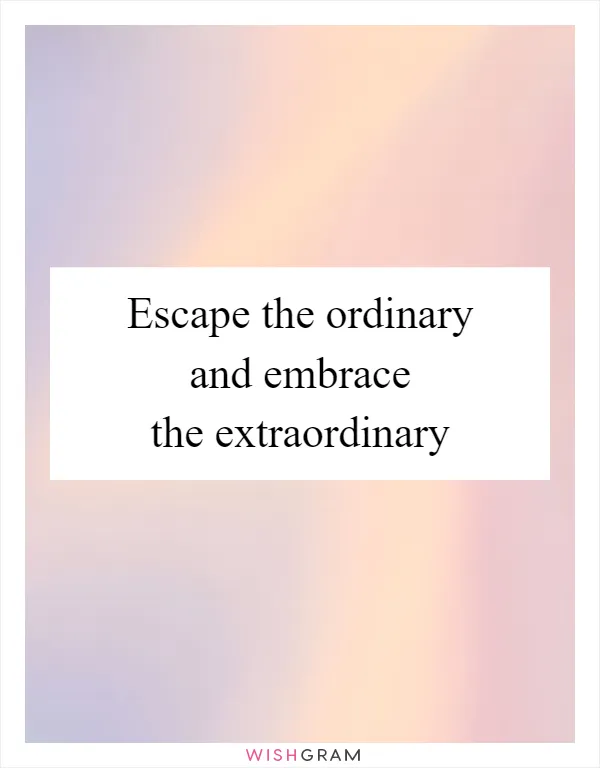 Escape the ordinary and embrace the extraordinary
