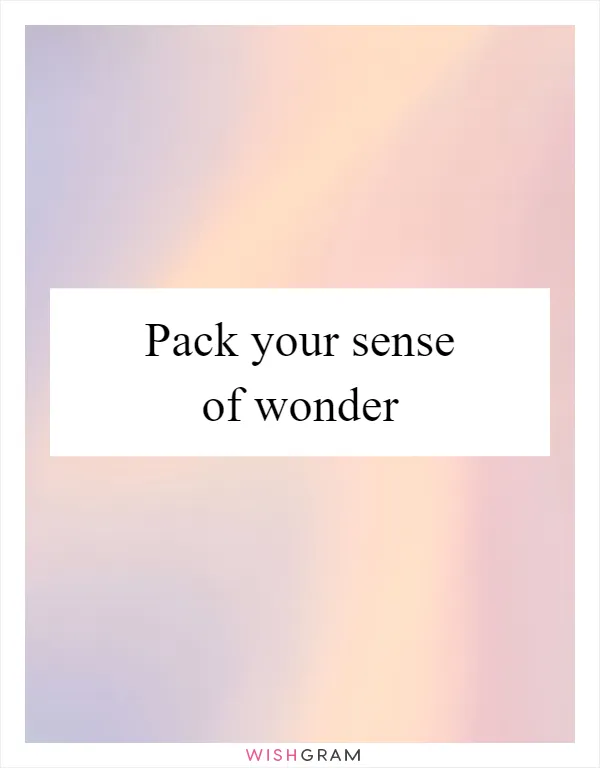 Pack your sense of wonder