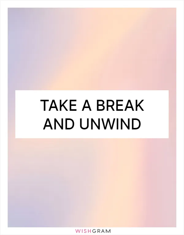 Take a break and unwind
