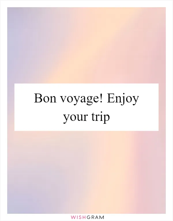 Bon voyage! Enjoy your trip