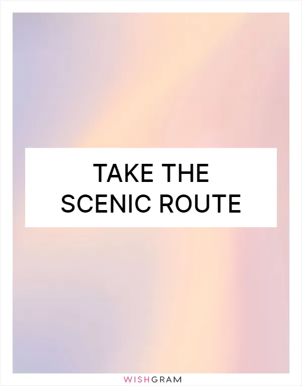 Take the scenic route