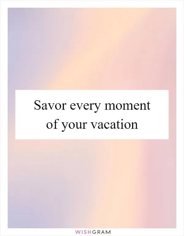 Savor every moment of your vacation