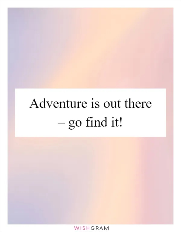 Adventure is out there – go find it!