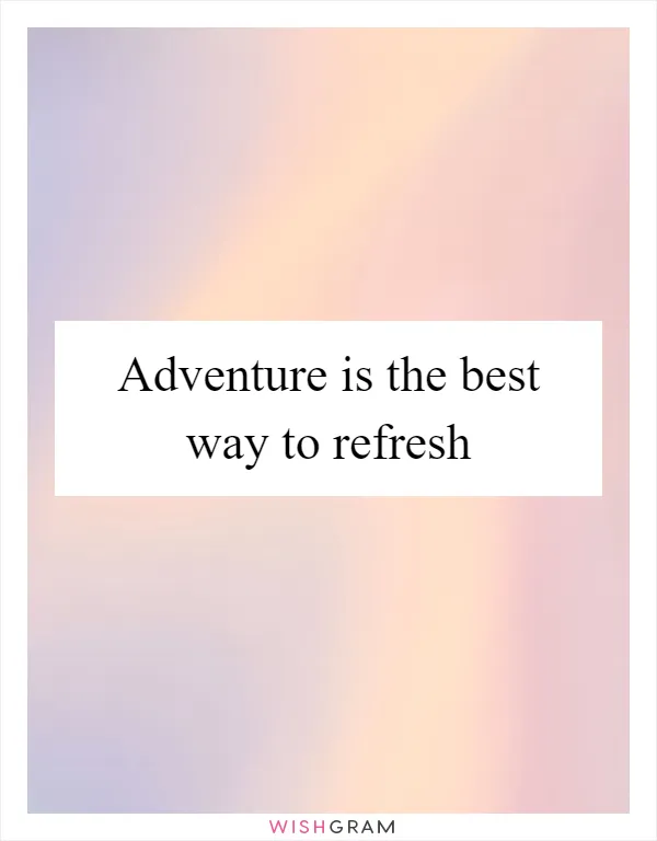 Adventure is the best way to refresh