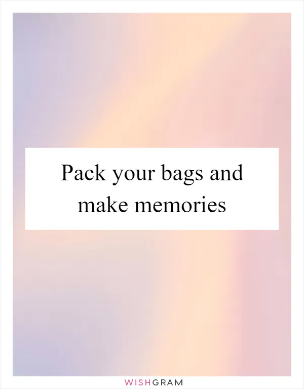 Pack your bags and make memories