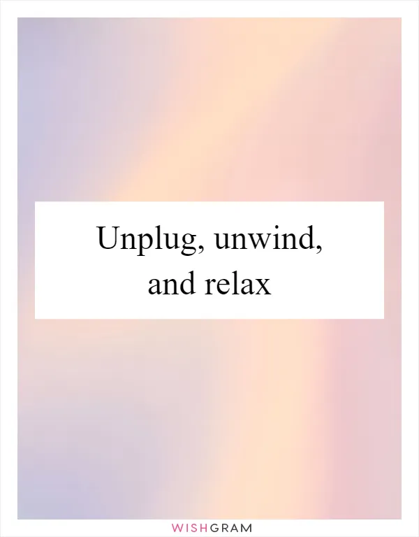 Unplug, unwind, and relax