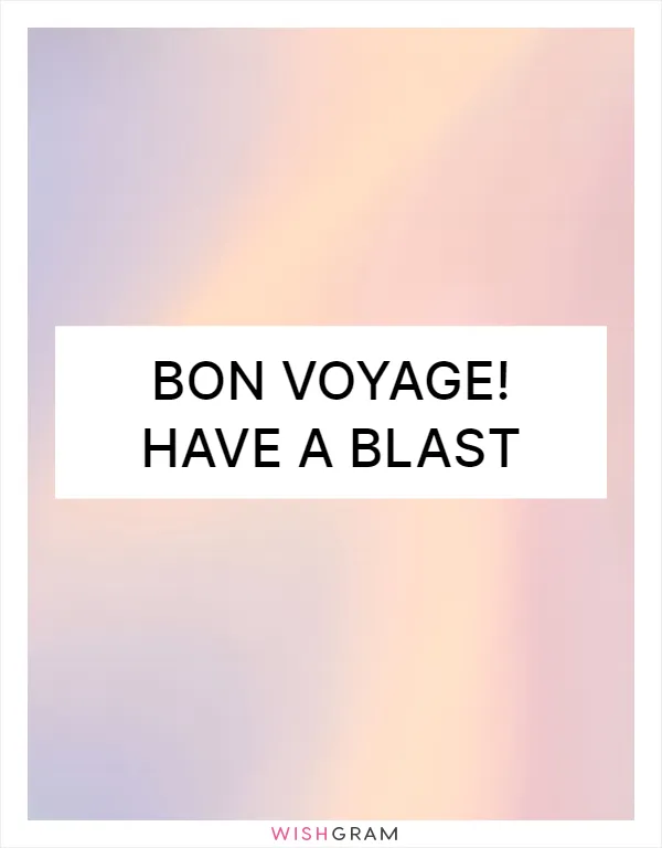 Bon voyage! Have a blast