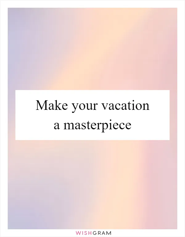 Make your vacation a masterpiece
