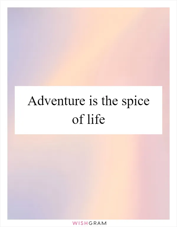 Adventure is the spice of life