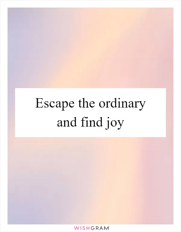 Escape the ordinary and find joy