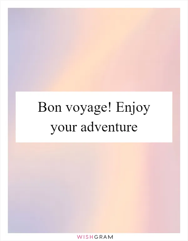 Bon voyage! Enjoy your adventure