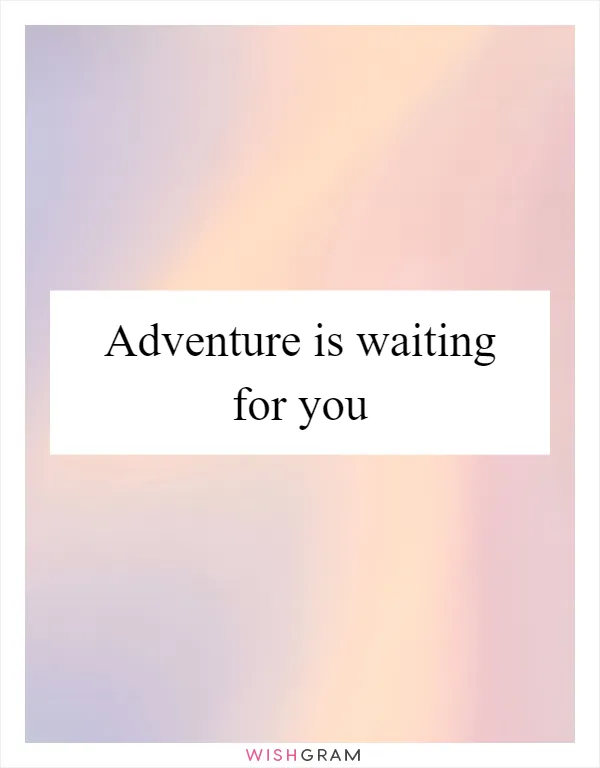Adventure is waiting for you
