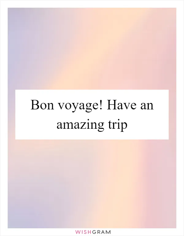 Bon voyage! Have an amazing trip