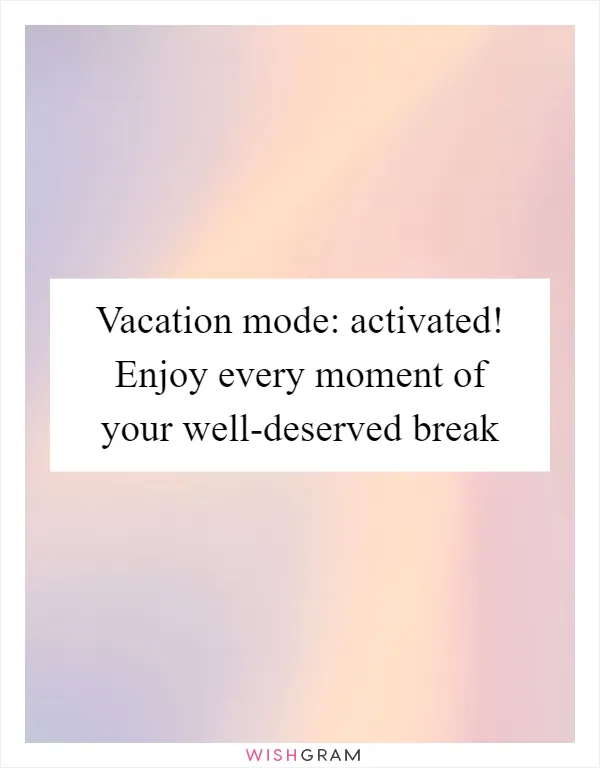 Vacation mode: activated! Enjoy every moment of your well-deserved break