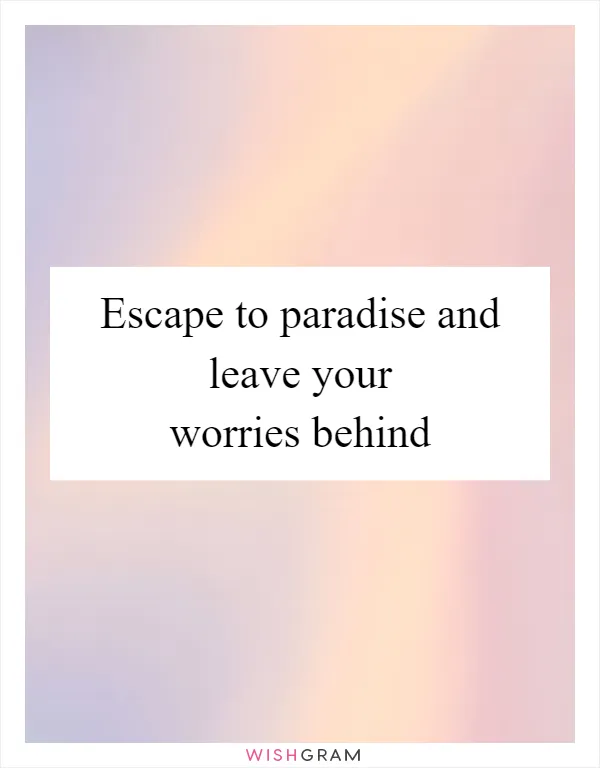 Escape to paradise and leave your worries behind