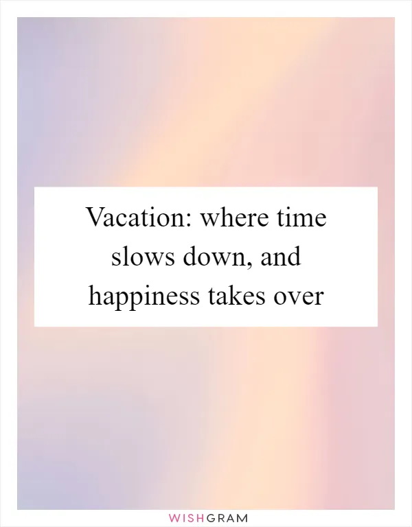 Vacation: where time slows down, and happiness takes over