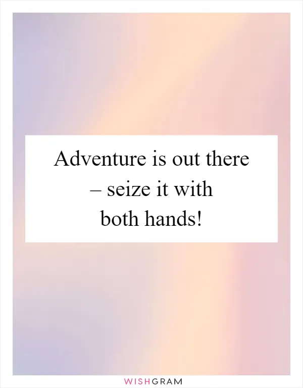 Adventure is out there – seize it with both hands!