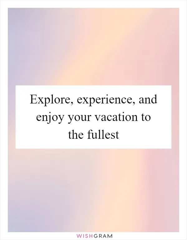 Explore, experience, and enjoy your vacation to the fullest