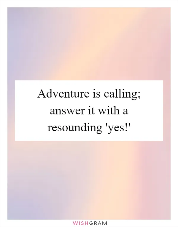 Adventure is calling; answer it with a resounding 'yes!'