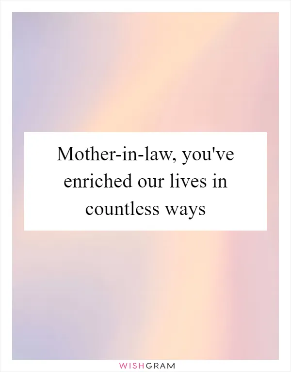 Mother-in-law, you've enriched our lives in countless ways