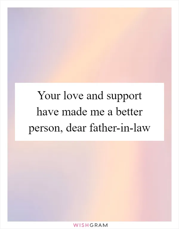 Your love and support have made me a better person, dear father-in-law
