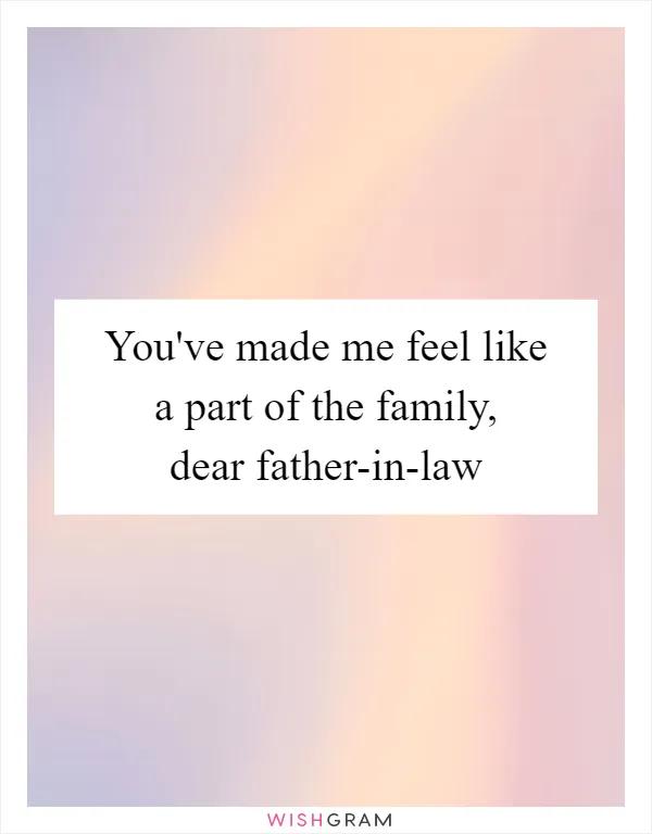 You've made me feel like a part of the family, dear father-in-law