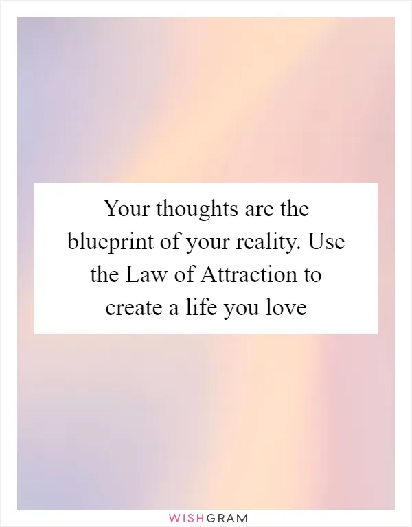 Your thoughts are the blueprint of your reality. Use the Law of Attraction to create a life you love