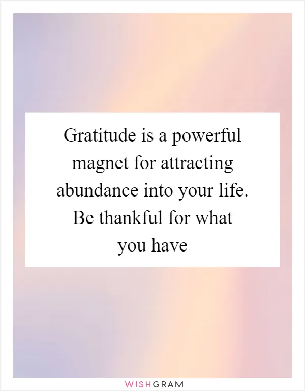 Gratitude is a powerful magnet for attracting abundance into your life. Be thankful for what you have