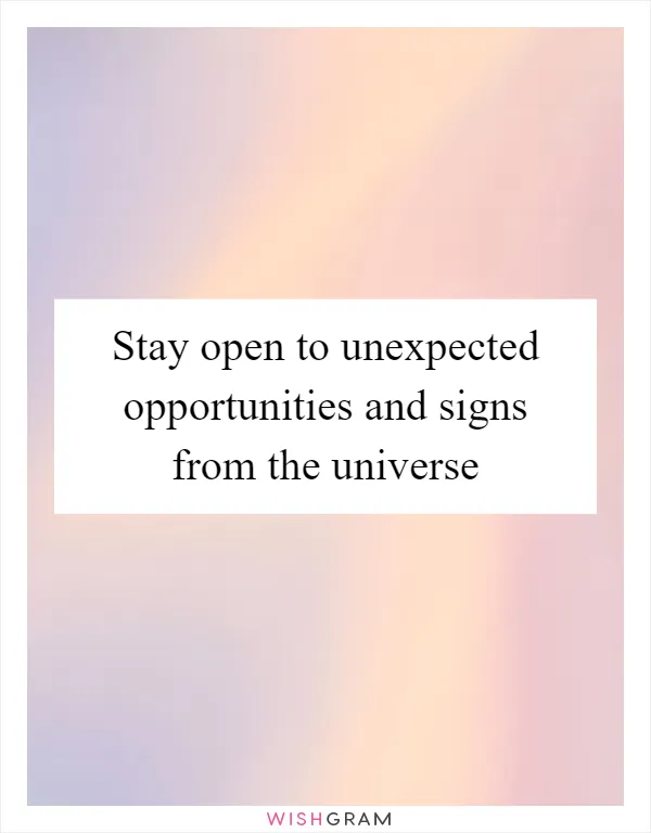 Stay open to unexpected opportunities and signs from the universe