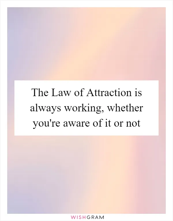 The Law of Attraction is always working, whether you're aware of it or not