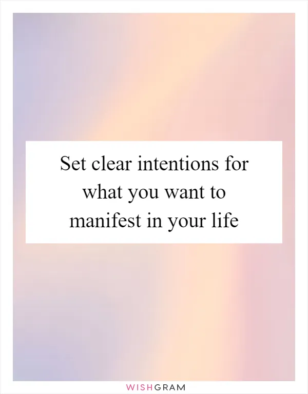 Set clear intentions for what you want to manifest in your life