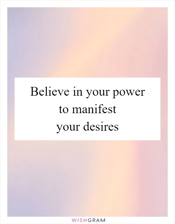 Believe in your power to manifest your desires