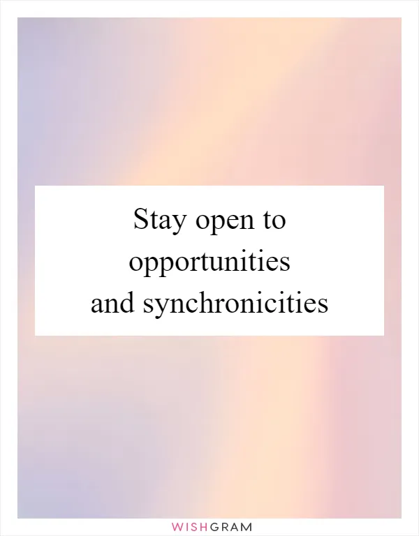 Stay open to opportunities and synchronicities