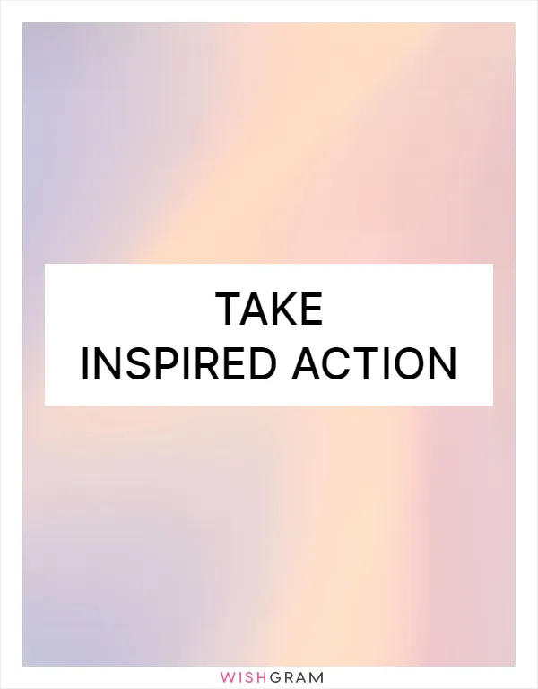 Take inspired action