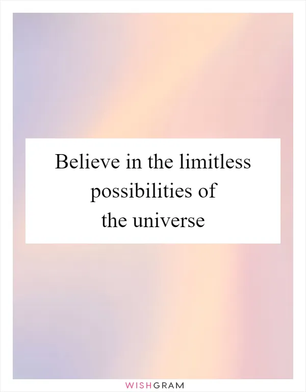 Believe in the limitless possibilities of the universe