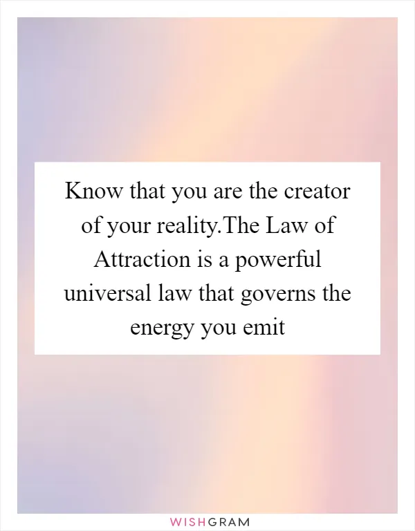 Know that you are the creator of your reality.The Law of Attraction is a powerful universal law that governs the energy you emit