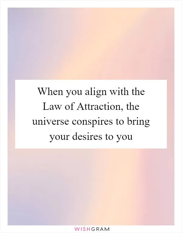 When you align with the Law of Attraction, the universe conspires to bring your desires to you