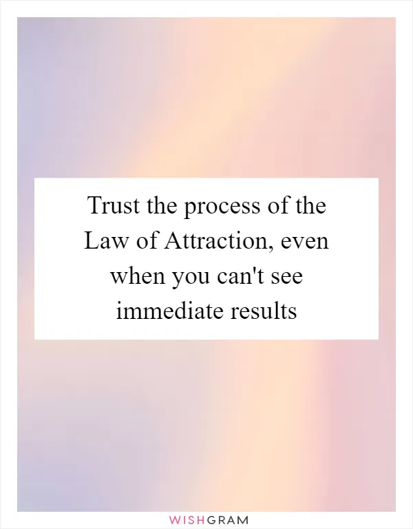 Trust the process of the Law of Attraction, even when you can't see immediate results