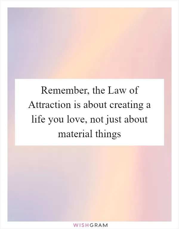 Remember, the Law of Attraction is about creating a life you love, not just about material things
