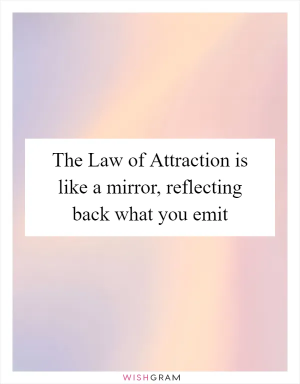 The Law of Attraction is like a mirror, reflecting back what you emit