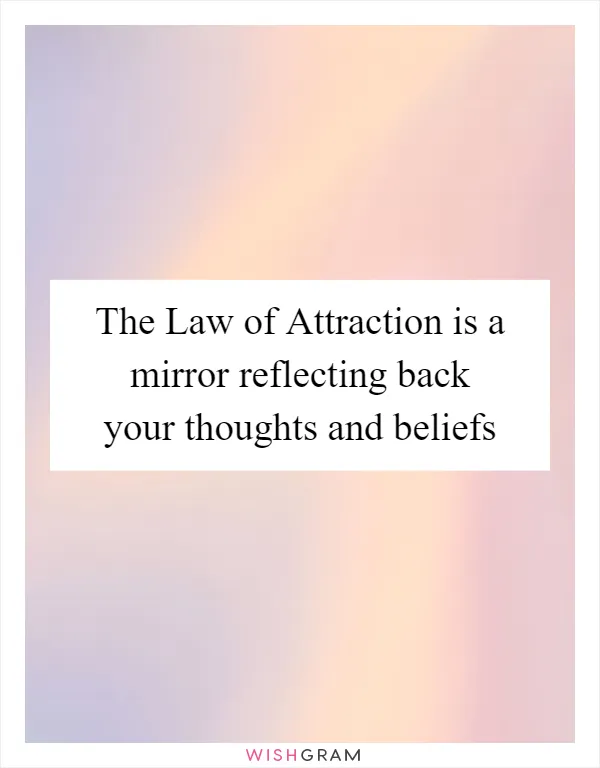 The Law of Attraction is a mirror reflecting back your thoughts and beliefs